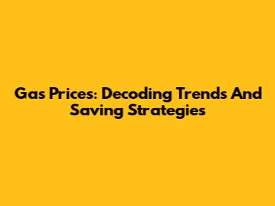 Gas Prices: Decoding Trends And Saving Strategies