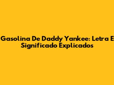 Gasolina De Daddy Yankee: Letra E Significado Explicados