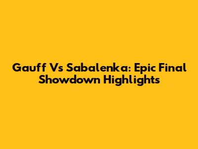 Gauff Vs Sabalenka: Epic Final Showdown Highlights