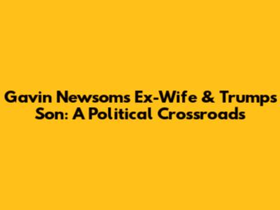 Gavin Newsom's Ex-Wife & Trump's Son: A Political Crossroads