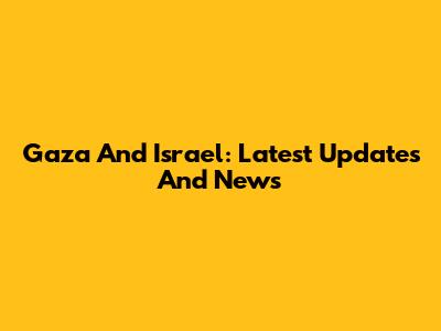 Gaza And Israel: Latest Updates And News