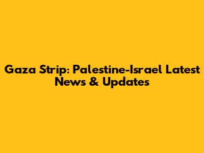 Gaza Strip: Palestine-Israel Latest News & Updates
