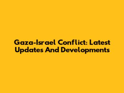 Gaza-Israel Conflict: Latest Updates And Developments
