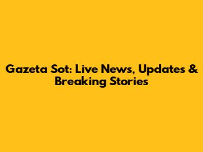 Gazeta Sot: Live News, Updates & Breaking Stories