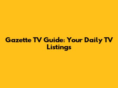 Gazette TV Guide: Your Daily TV Listings