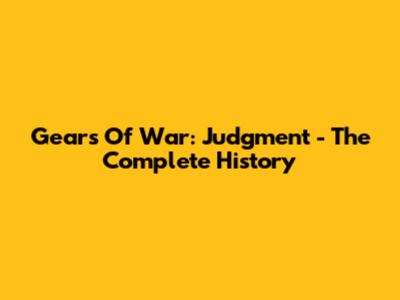 Gears Of War: Judgment - The Complete History