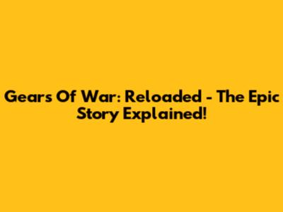 Gears Of War: Reloaded - The Epic Story Explained!