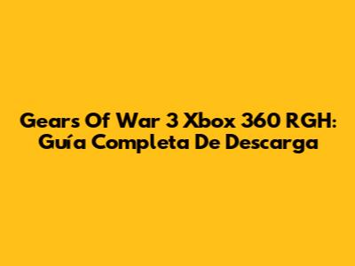 Gears Of War 3 Xbox 360 RGH: Guía Completa De Descarga