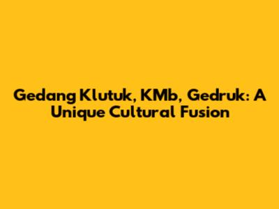 Gedang Klutuk, KMb, Gedruk: A Unique Cultural Fusion