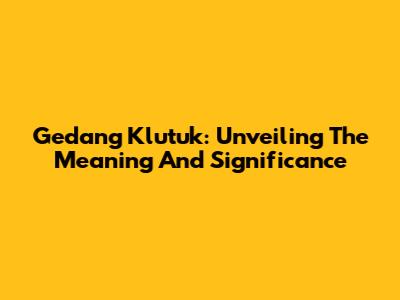 Gedang Klutuk: Unveiling The Meaning And Significance