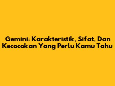 Gemini: Karakteristik, Sifat, Dan Kecocokan Yang Perlu Kamu Tahu