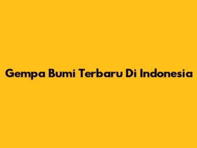 Gempa Bumi Terbaru Di Indonesia