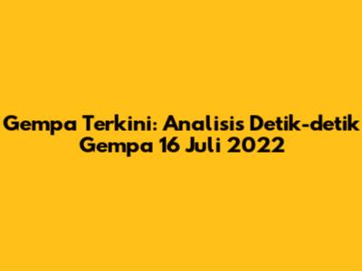 Gempa Terkini: Analisis Detik-detik Gempa 16 Juli 2022