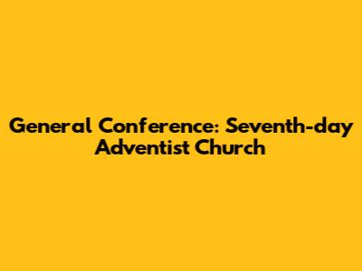 General Conference: Seventh-day Adventist Church