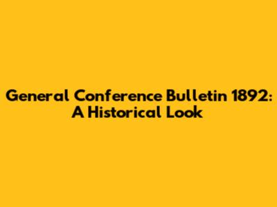 General Conference Bulletin 1892: A Historical Look