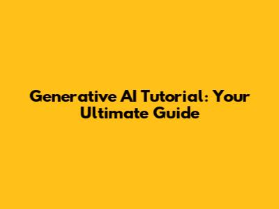 Generative AI Tutorial: Your Ultimate Guide