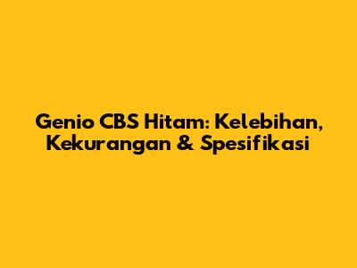 Genio CBS Hitam: Kelebihan, Kekurangan & Spesifikasi
