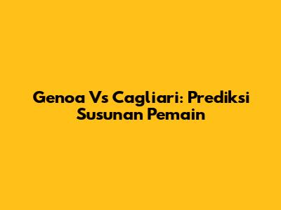 Genoa Vs Cagliari: Prediksi Susunan Pemain