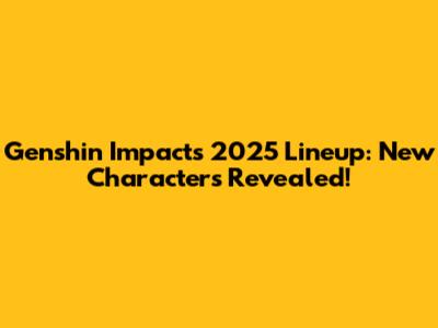 Genshin Impact's 2025 Lineup: New Characters Revealed!