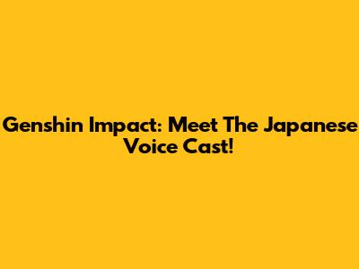 Genshin Impact: Meet The Japanese Voice Cast!