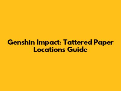 Genshin Impact: Tattered Paper Locations Guide