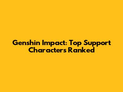 Genshin Impact: Top Support Characters Ranked