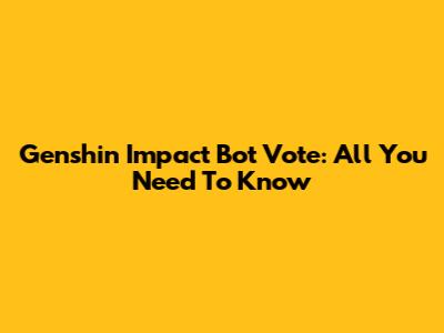 Genshin Impact Bot Vote: All You Need To Know