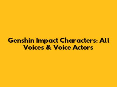 Genshin Impact Characters: All Voices & Voice Actors