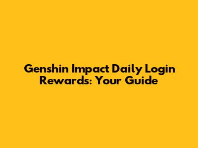 Genshin Impact Daily Login Rewards: Your Guide