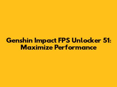 Genshin Impact FPS Unlocker 51: Maximize Performance