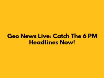 Geo News Live: Catch The 6 PM Headlines Now!