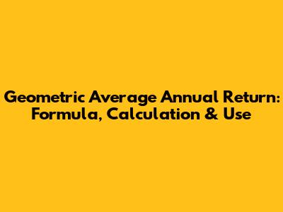 Geometric Average Annual Return: Formula, Calculation & Use