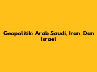 Geopolitik: Arab Saudi, Iran, Dan Israel
