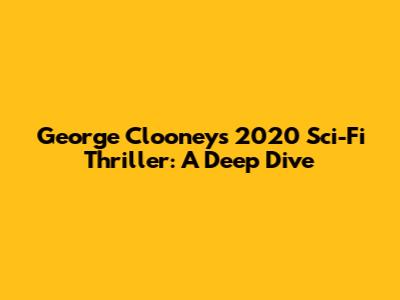 George Clooney's 2020 Sci-Fi Thriller: A Deep Dive