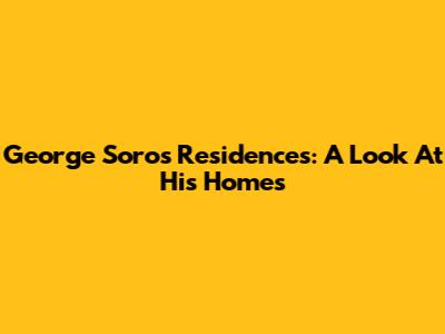 George Soros' Residences: A Look At His Homes