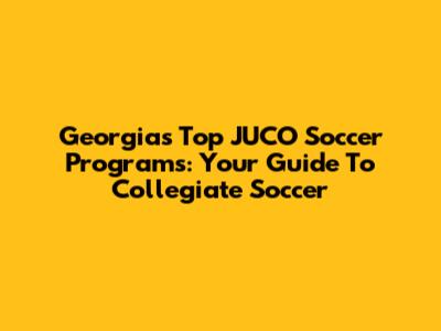 Georgia's Top JUCO Soccer Programs: Your Guide To Collegiate Soccer