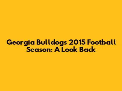 Georgia Bulldogs 2015 Football Season: A Look Back
