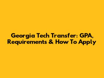 Georgia Tech Transfer: GPA, Requirements & How To Apply