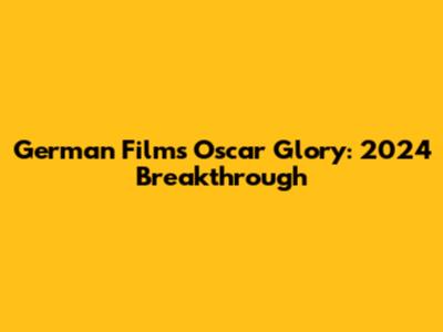 German Film's Oscar Glory: 2024 Breakthrough