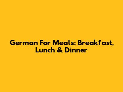 German For Meals: Breakfast, Lunch & Dinner