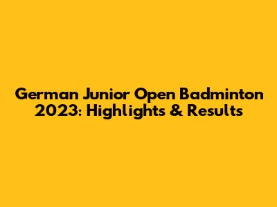 German Junior Open Badminton 2023: Highlights & Results
