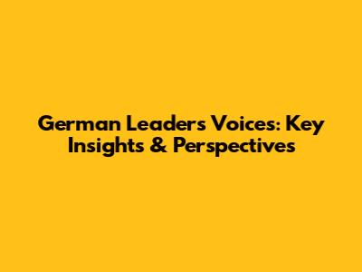 German Leaders' Voices: Key Insights & Perspectives