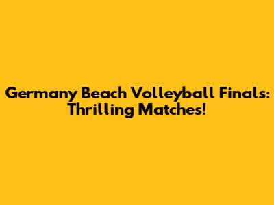 Germany Beach Volleyball Finals: Thrilling Matches!