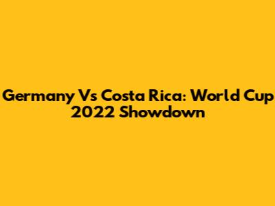Germany Vs Costa Rica: World Cup 2022 Showdown