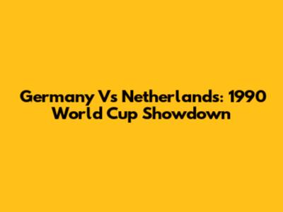 Germany Vs Netherlands: 1990 World Cup Showdown