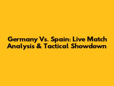 Germany Vs. Spain: Live Match Analysis & Tactical Showdown