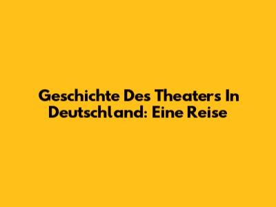 Geschichte Des Theaters In Deutschland: Eine Reise