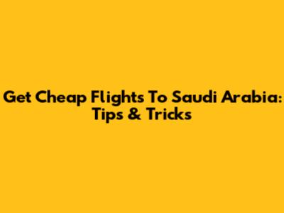 Get Cheap Flights To Saudi Arabia: Tips & Tricks
