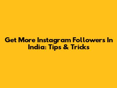 Get More Instagram Followers In India: Tips & Tricks