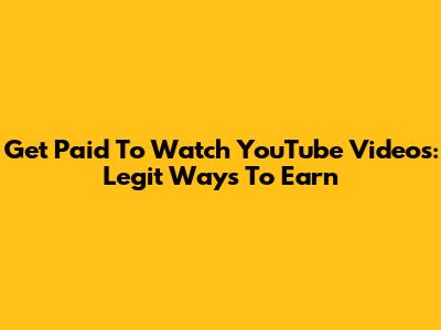 Get Paid To Watch YouTube Videos: Legit Ways To Earn